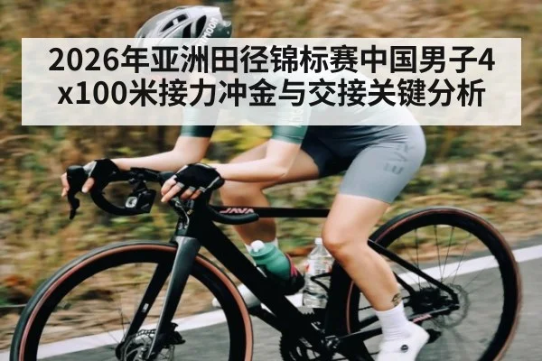 2026年亚洲田径锦标赛中国男子4x100米接力冲金与交接关键分析