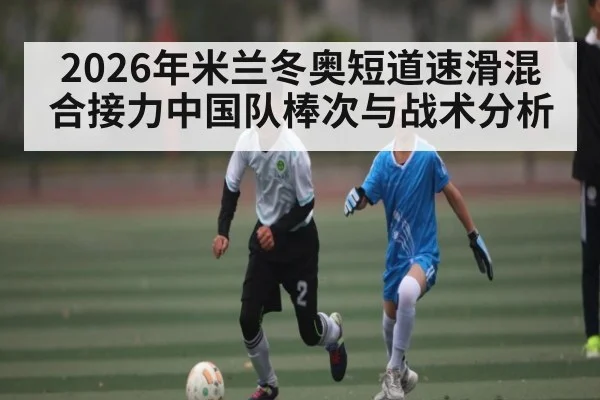 2026年米兰冬奥短道速滑混合接力中国队棒次与战术分析