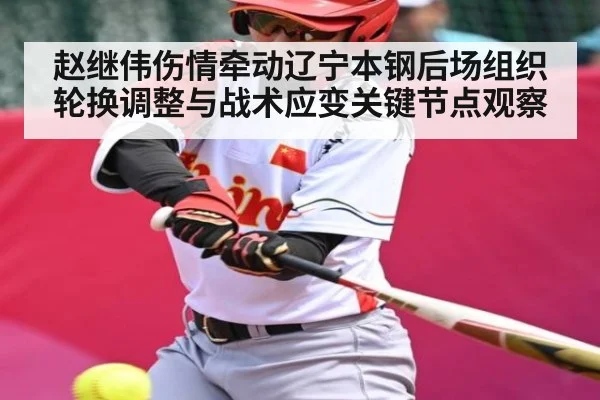 赵继伟伤情牵动辽宁本钢后场组织轮换调整与战术应变关键节点观察